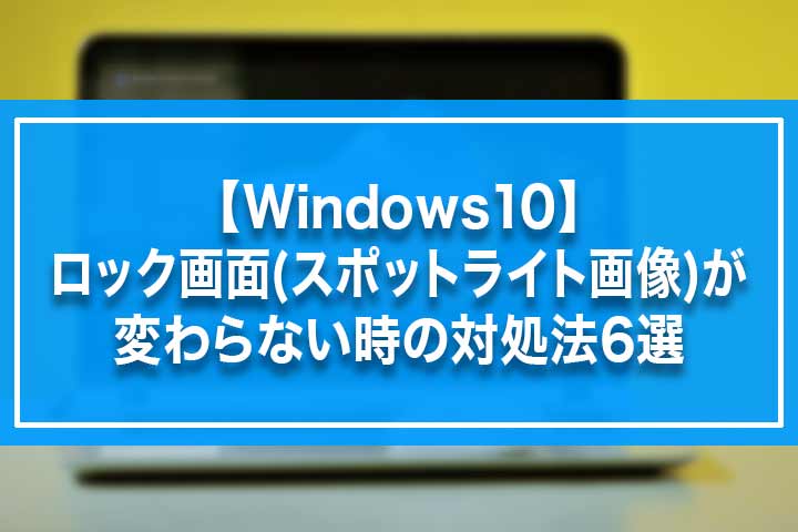 Windows10 ロック画面 スポットライト画像 が変わらない時の対処法6選 Build Lifetime ビルドライフタイム
