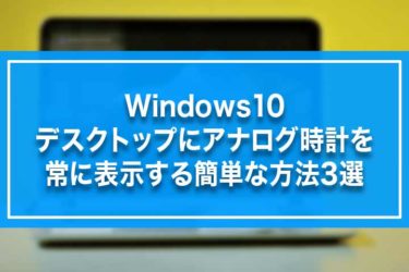 Windows10-デスクトップにアナログ時計を常に表示する簡単な方法3選