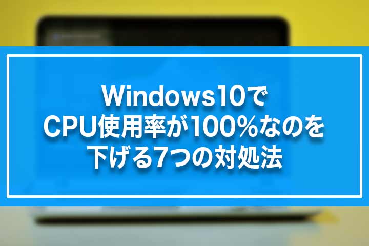 Windows10でcpu使用率が100 なのを下げる7つの対処法 Build Lifetime ビルドライフタイム