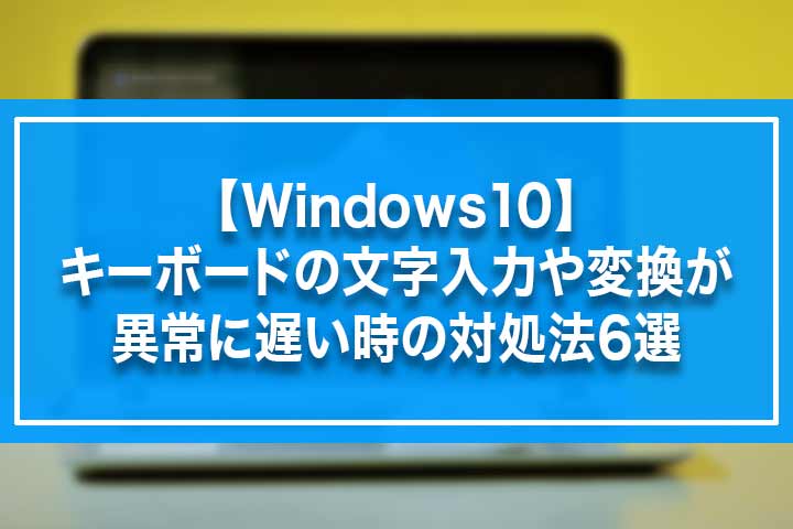 Windows10 キーボードの文字入力や変換が異常に遅い時の対処法6選 Build Lifetime ビルドライフタイム