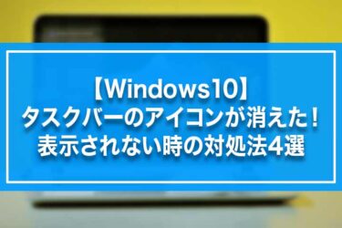 【Windows10】タスクバーのアイコンが消えた！表示されない時の対処法4選