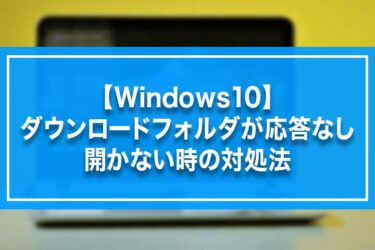 【Windows10】ダウンロードフォルダが応答なし、開かない時の対処法
