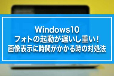 Windows10-フォトの起動が遅いし重い！画像表示に時間がかかる時の対処法