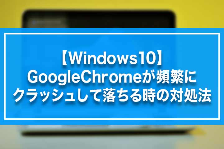 Windows10 Googlechromeが頻繁にクラッシュして落ちる時の対処法 Build Lifetime ビルドライフタイム