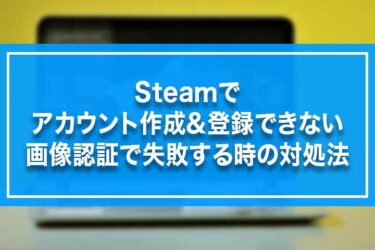 Steamでアカウント作成&登録できない・画像認証で失敗する時の対処法
